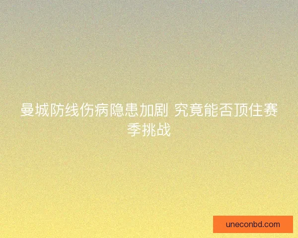 曼城防线伤病隐患加剧 究竟能否顶住赛季挑战 曼城防线伤病隐患加剧 究竟能否顶住赛季挑战