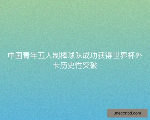 中国青年五人制棒球队成功获得世界杯外卡历史性突破