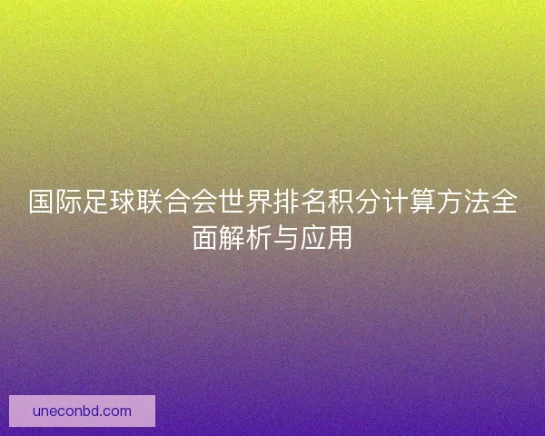 国际足球联合会世界排名积分计算方法全面解析与应用