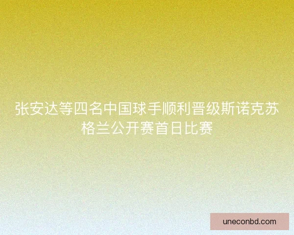 张安达等四名中国球手顺利晋级斯诺克苏格兰公开赛首日比赛 张安达等四名中国球手顺利晋级斯诺克苏格兰公开赛首日比赛